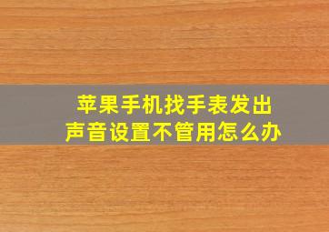 苹果手机找手表发出声音设置不管用怎么办