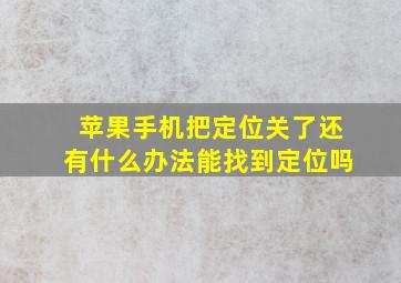 苹果手机把定位关了还有什么办法能找到定位吗