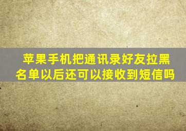 苹果手机把通讯录好友拉黑名单以后还可以接收到短信吗