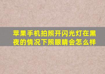 苹果手机拍照开闪光灯在黑夜的情况下照眼睛会怎么样