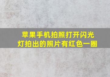 苹果手机拍照打开闪光灯拍出的照片有红色一圈