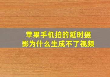 苹果手机拍的延时摄影为什么生成不了视频