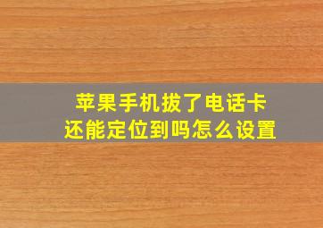 苹果手机拔了电话卡还能定位到吗怎么设置