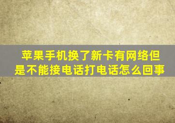 苹果手机换了新卡有网络但是不能接电话打电话怎么回事