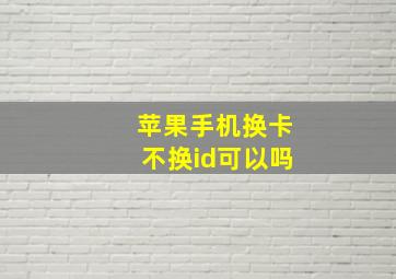 苹果手机换卡不换id可以吗