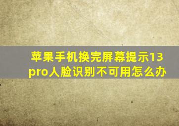 苹果手机换完屏幕提示13pro人脸识别不可用怎么办