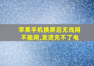 苹果手机换屏后无线网不能用,发烫充不了电