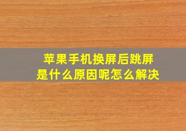 苹果手机换屏后跳屏是什么原因呢怎么解决