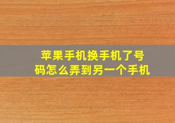 苹果手机换手机了号码怎么弄到另一个手机