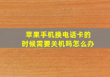 苹果手机换电话卡的时候需要关机吗怎么办