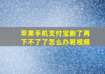 苹果手机支付宝删了再下不了了怎么办呢视频