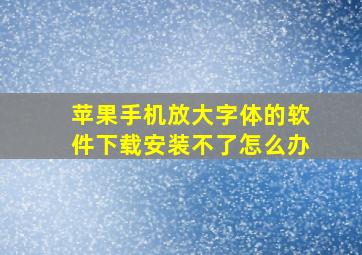 苹果手机放大字体的软件下载安装不了怎么办