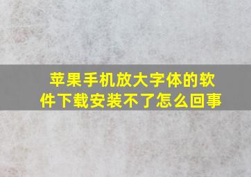 苹果手机放大字体的软件下载安装不了怎么回事