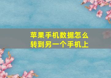 苹果手机数据怎么转到另一个手机上