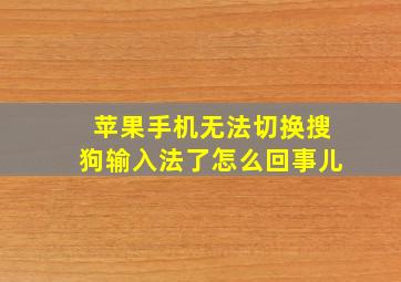 苹果手机无法切换搜狗输入法了怎么回事儿