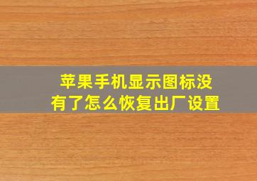 苹果手机显示图标没有了怎么恢复出厂设置