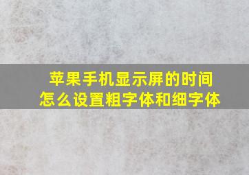 苹果手机显示屏的时间怎么设置粗字体和细字体