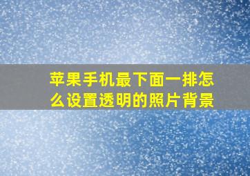 苹果手机最下面一排怎么设置透明的照片背景