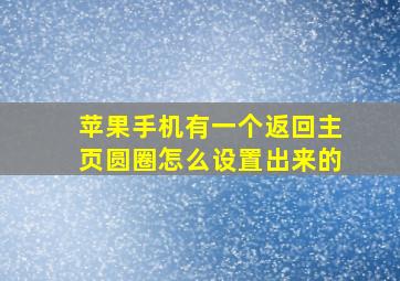 苹果手机有一个返回主页圆圈怎么设置出来的