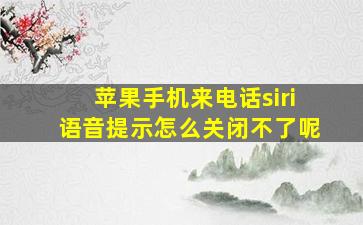 苹果手机来电话siri语音提示怎么关闭不了呢