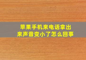 苹果手机来电话拿出来声音变小了怎么回事