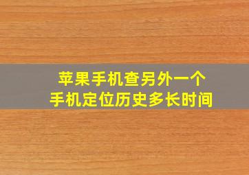 苹果手机查另外一个手机定位历史多长时间