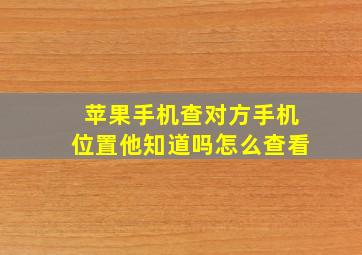 苹果手机查对方手机位置他知道吗怎么查看