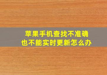 苹果手机查找不准确也不能实时更新怎么办