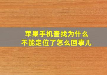 苹果手机查找为什么不能定位了怎么回事儿