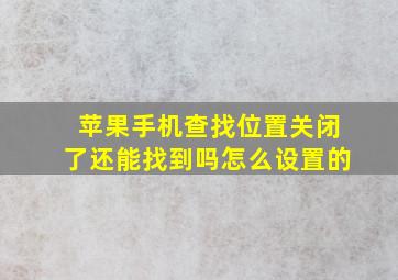 苹果手机查找位置关闭了还能找到吗怎么设置的