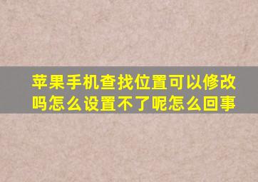 苹果手机查找位置可以修改吗怎么设置不了呢怎么回事