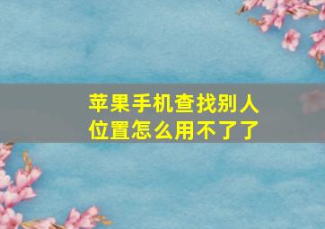 苹果手机查找别人位置怎么用不了了