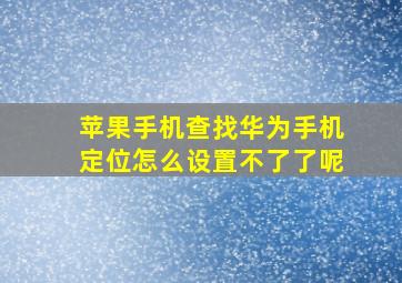 苹果手机查找华为手机定位怎么设置不了了呢