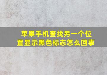 苹果手机查找另一个位置显示黑色标志怎么回事