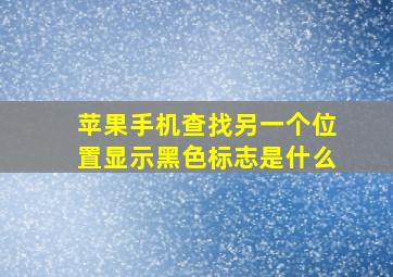 苹果手机查找另一个位置显示黑色标志是什么