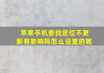 苹果手机查找定位不更新有影响吗怎么设置的呢