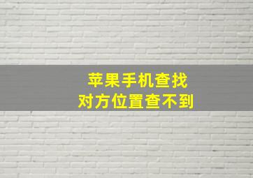 苹果手机查找对方位置查不到