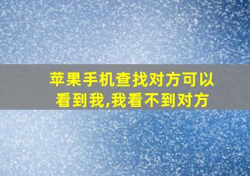 苹果手机查找对方可以看到我,我看不到对方