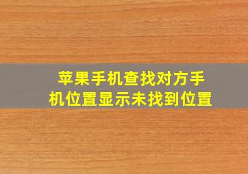 苹果手机查找对方手机位置显示未找到位置