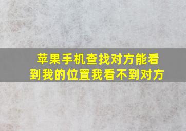 苹果手机查找对方能看到我的位置我看不到对方