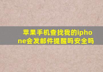 苹果手机查找我的iphone会发邮件提醒吗安全吗