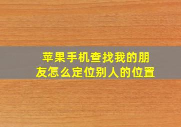 苹果手机查找我的朋友怎么定位别人的位置