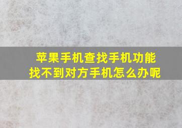 苹果手机查找手机功能找不到对方手机怎么办呢