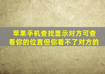 苹果手机查找显示对方可查看你的位置但你看不了对方的