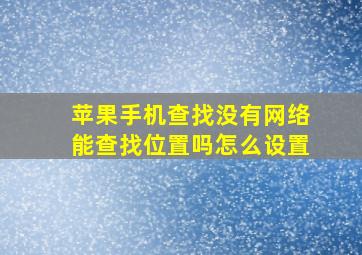 苹果手机查找没有网络能查找位置吗怎么设置