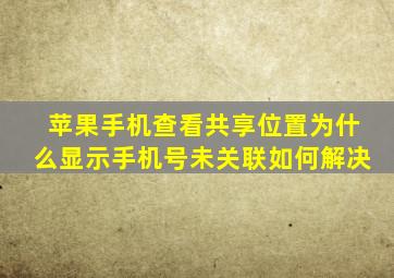 苹果手机查看共享位置为什么显示手机号未关联如何解决