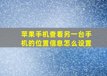 苹果手机查看另一台手机的位置信息怎么设置