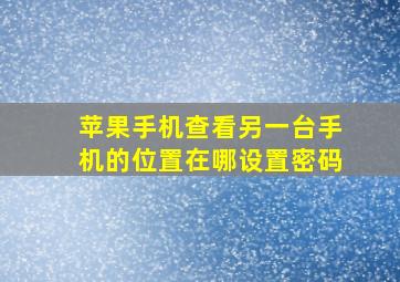 苹果手机查看另一台手机的位置在哪设置密码