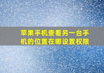 苹果手机查看另一台手机的位置在哪设置权限