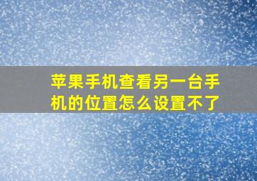 苹果手机查看另一台手机的位置怎么设置不了